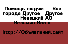 Помощь людям . - Все города Другое » Другое   . Ненецкий АО,Нельмин Нос п.